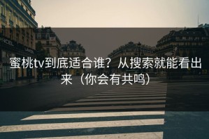 蜜桃tv到底适合谁？从搜索就能看出来（你会有共鸣）