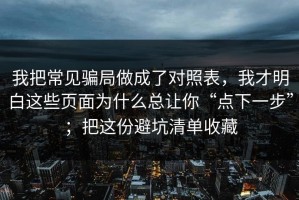 我把常见骗局做成了对照表，我才明白这些页面为什么总让你“点下一步”；把这份避坑清单收藏