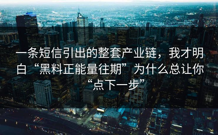 一条短信引出的整套产业链，我才明白“黑料正能量往期”为什么总让你“点下一步”